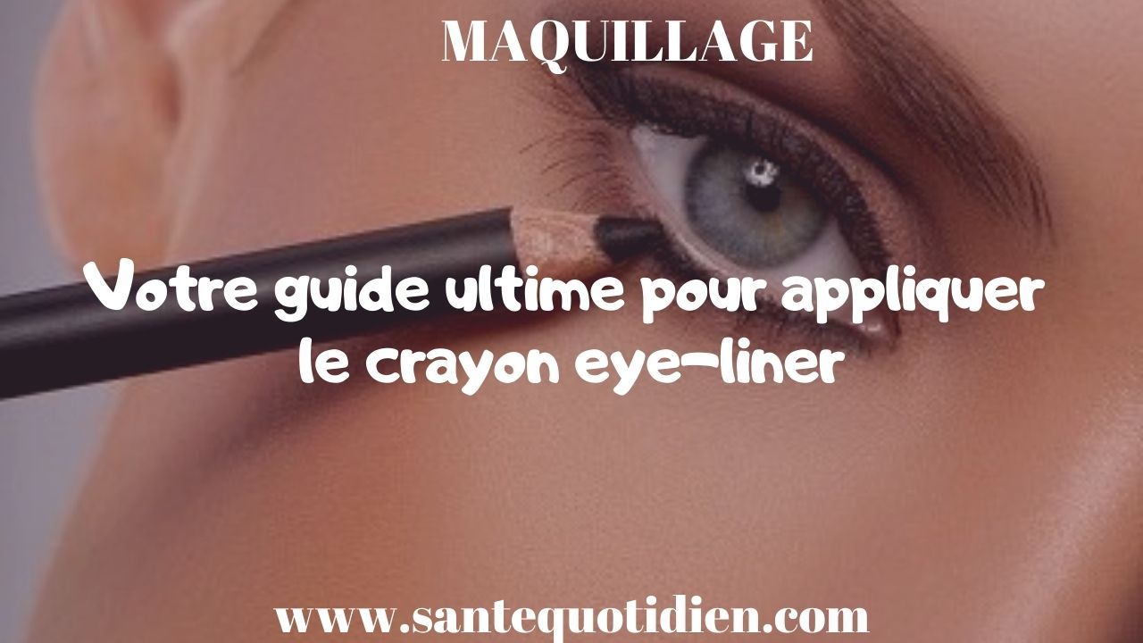 Votre guide ultime pour appliquer le crayon eye-liner