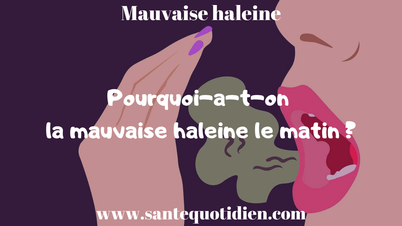POURQUOI A-T-ON LA MAUVAISE HALEINE LE MATIN ?